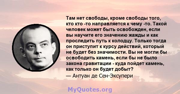 Там нет свободы, кроме свободы того, кто кто -то направляется к чему -то. Такой человек может быть освобожден, если вы научите его значению жажды и как проследить путь к колодцу. Только тогда он приступит к курсу