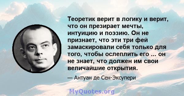 Теоретик верит в логику и верит, что он презирает мечты, интуицию и поэзию. Он не признает, что эти три фей замаскировали себя только для того, чтобы ослеплить его ... он не знает, что должен им свои величайшие открытия.