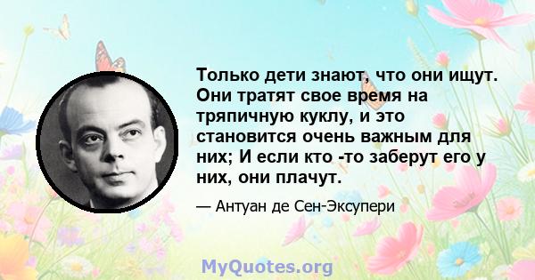 Только дети знают, что они ищут. Они тратят свое время на тряпичную куклу, и это становится очень важным для них; И если кто -то заберут его у них, они плачут.