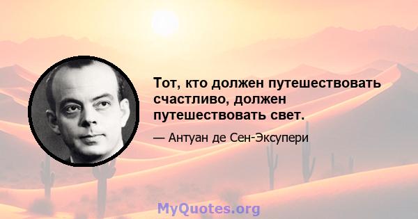 Тот, кто должен путешествовать счастливо, должен путешествовать свет.