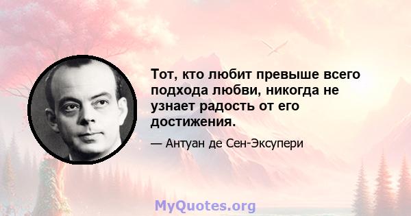 Тот, кто любит превыше всего подхода любви, никогда не узнает радость от его достижения.