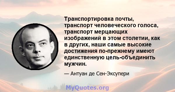 Транспортировка почты, транспорт человеческого голоса, транспорт мерцающих изображений в этом столетии, как в других, наши самые высокие достижения по-прежнему имеют единственную цель-объединить мужчин.