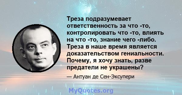 Треза подразумевает ответственность за что -то, контролировать что -то, влиять на что -то, знание чего -либо. Треза в наше время является доказательством гениальности. Почему, я хочу знать, разве предатели не украшены?