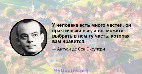 У человека есть много частей, он практически все, и вы можете выбрать в нем ту часть, которая вам нравится.