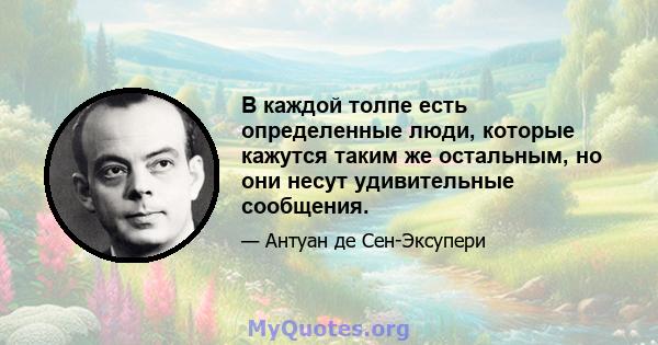 В каждой толпе есть определенные люди, которые кажутся таким же остальным, но они несут удивительные сообщения.