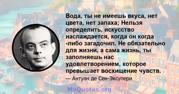 Вода, ты не имеешь вкуса, нет цвета, нет запаха; Нельзя определить, искусство наслаждается, когда он когда -либо загадочил. Не обязательно для жизни, а сама жизнь, ты заполняешь нас удовлетворением, которое превышает