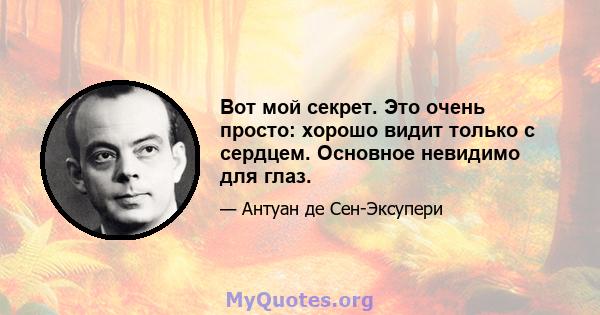 Вот мой секрет. Это очень просто: хорошо видит только с сердцем. Основное невидимо для глаз.