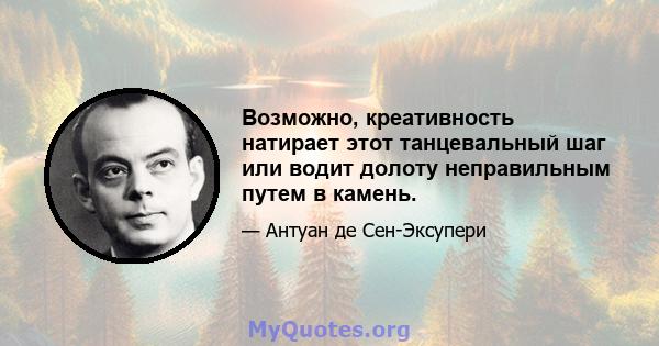 Возможно, креативность натирает этот танцевальный шаг или водит долоту неправильным путем в камень.