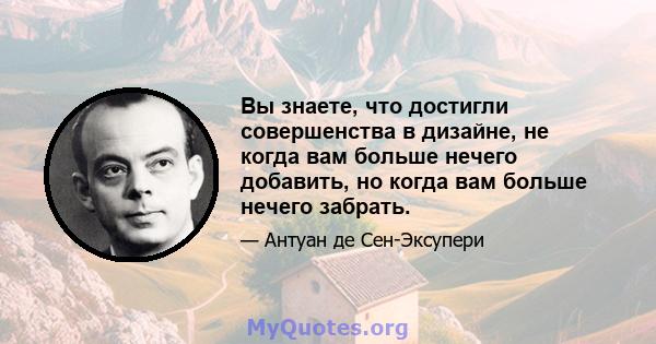 Вы знаете, что достигли совершенства в дизайне, не когда вам больше нечего добавить, но когда вам больше нечего забрать.