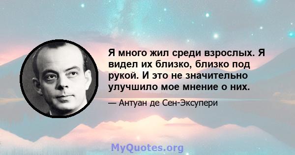 Я много жил среди взрослых. Я видел их близко, близко под рукой. И это не значительно улучшило мое мнение о них.