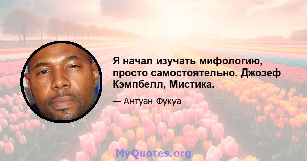 Я начал изучать мифологию, просто самостоятельно. Джозеф Кэмпбелл, Мистика.