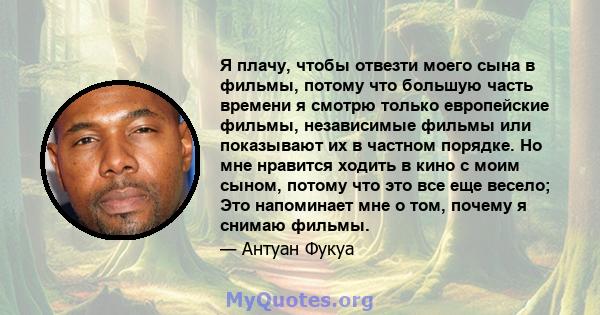 Я плачу, чтобы отвезти моего сына в фильмы, потому что большую часть времени я смотрю только европейские фильмы, независимые фильмы или показывают их в частном порядке. Но мне нравится ходить в кино с моим сыном, потому 