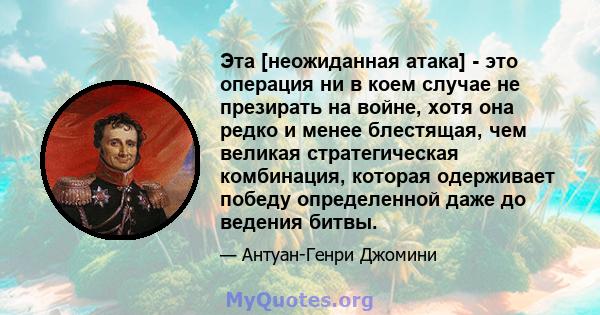 Эта [неожиданная атака] - это операция ни в коем случае не презирать на войне, хотя она редко и менее блестящая, чем великая стратегическая комбинация, которая одерживает победу определенной даже до ведения битвы.