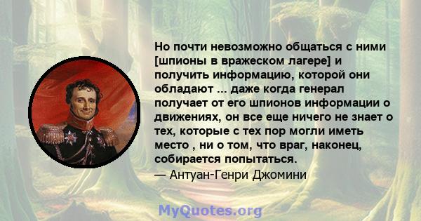 Но почти невозможно общаться с ними [шпионы в вражеском лагере] и получить информацию, которой они обладают ... даже когда генерал получает от его шпионов информации о движениях, он все еще ничего не знает о тех,