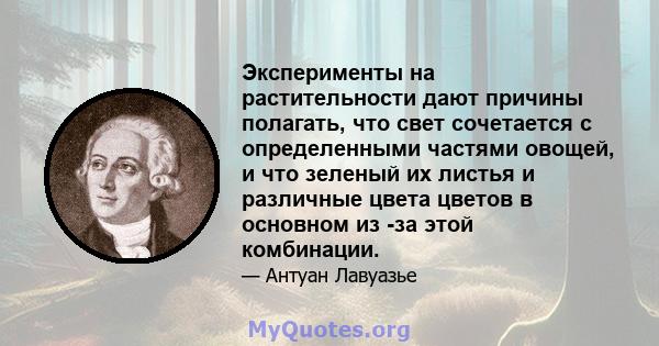 Эксперименты на растительности дают причины полагать, что свет сочетается с определенными частями овощей, и что зеленый их листья и различные цвета цветов в основном из -за этой комбинации.