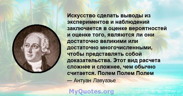 Искусство сделать выводы из экспериментов и наблюдений заключается в оценке вероятностей и оценке того, являются ли они достаточно великими или достаточно многочисленными, чтобы представлять собой доказательства. Этот