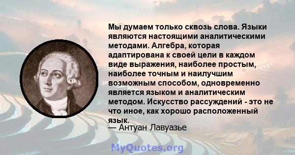 Мы думаем только сквозь слова. Языки являются настоящими аналитическими методами. Алгебра, которая адаптирована к своей цели в каждом виде выражения, наиболее простым, наиболее точным и наилучшим возможным способом,