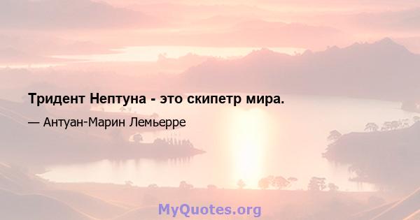 Тридент Нептуна - это скипетр мира.