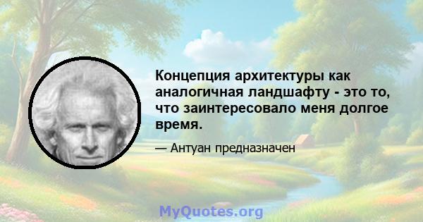 Концепция архитектуры как аналогичная ландшафту - это то, что заинтересовало меня долгое время.