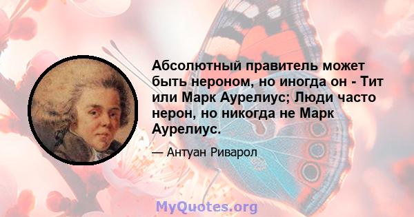 Абсолютный правитель может быть нероном, но иногда он - Тит или Марк Аурелиус; Люди часто нерон, но никогда не Марк Аурелиус.