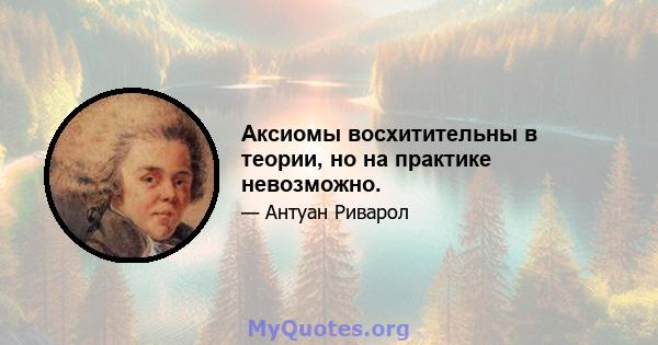 Аксиомы восхитительны в теории, но на практике невозможно.