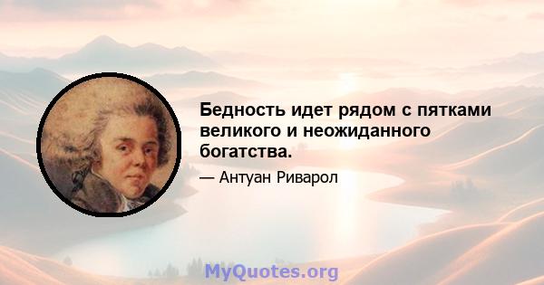 Бедность идет рядом с пятками великого и неожиданного богатства.