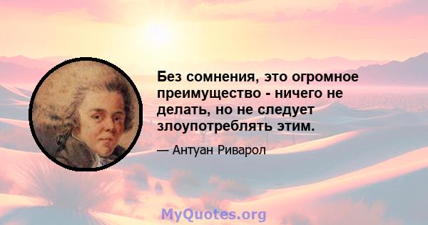 Без сомнения, это огромное преимущество - ничего не делать, но не следует злоупотреблять этим.