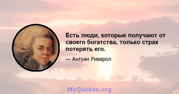 Есть люди, которые получают от своего богатства, только страх потерять его.