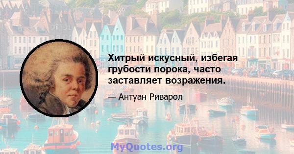 Хитрый искусный, избегая грубости порока, часто заставляет возражения.