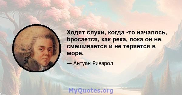 Ходят слухи, когда -то началось, бросается, как река, пока он не смешивается и не теряется в море.