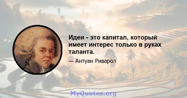 Идеи - это капитал, который имеет интерес только в руках таланта.