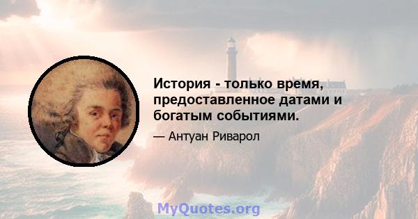 История - только время, предоставленное датами и богатым событиями.