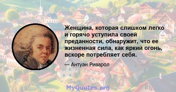 Женщина, которая слишком легко и горячо уступила своей преданности, обнаружит, что ее жизненная сила, как яркий огонь, вскоре потребляет себя.