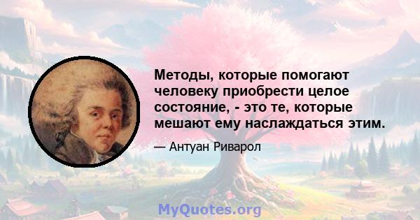 Методы, которые помогают человеку приобрести целое состояние, - это те, которые мешают ему наслаждаться этим.