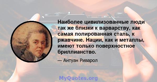 Наиболее цивилизованные люди так же близки к варварству, как самая полированная сталь, к ржавчине. Нации, как и металлы, имеют только поверхностное бриллианство.