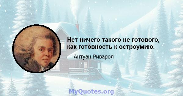 Нет ничего такого не готового, как готовность к остроумию.