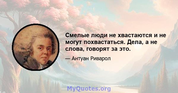 Смелые люди не хвастаются и не могут похвастаться. Дела, а не слова, говорят за это.