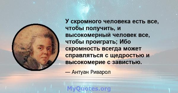 У скромного человека есть все, чтобы получить, и высокомерный человек все, чтобы проиграть; Ибо скромность всегда может справляться с щедростью и высокомерие с завистью.