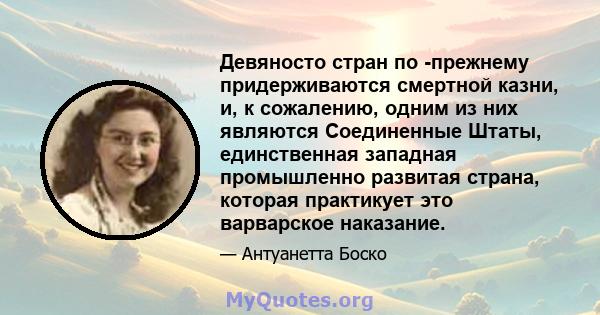 Девяносто стран по -прежнему придерживаются смертной казни, и, к сожалению, одним из них являются Соединенные Штаты, единственная западная промышленно развитая страна, которая практикует это варварское наказание.