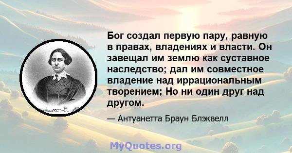 Бог создал первую пару, равную в правах, владениях и власти. Он завещал им землю как суставное наследство; дал им совместное владение над иррациональным творением; Но ни один друг над другом.