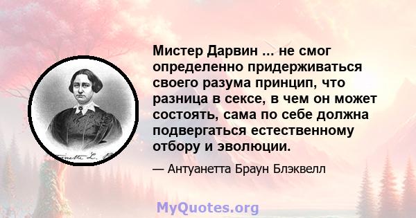 Мистер Дарвин ... не смог определенно придерживаться своего разума принцип, что разница в сексе, в чем он может состоять, сама по себе должна подвергаться естественному отбору и эволюции.