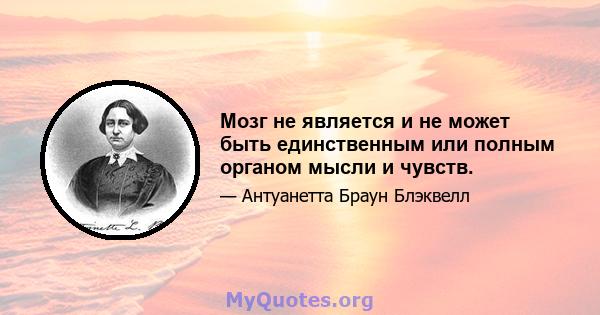 Мозг не является и не может быть единственным или полным органом мысли и чувств.