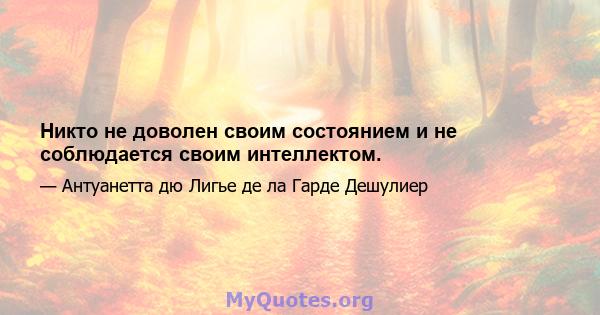 Никто не доволен своим состоянием и не соблюдается своим интеллектом.