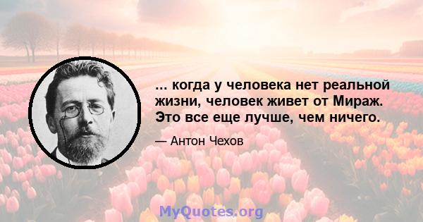 ... когда у человека нет реальной жизни, человек живет от Мираж. Это все еще лучше, чем ничего.