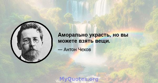 Аморально украсть, но вы можете взять вещи.