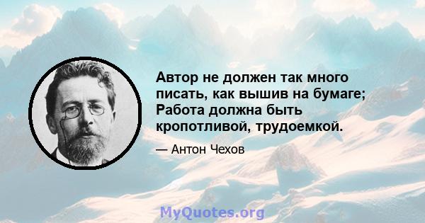 Автор не должен так много писать, как вышив на бумаге; Работа должна быть кропотливой, трудоемкой.