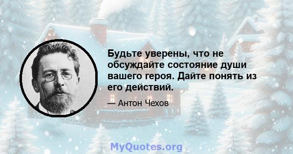 Будьте уверены, что не обсуждайте состояние души вашего героя. Дайте понять из его действий.