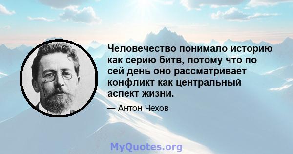 Человечество понимало историю как серию битв, потому что по сей день оно рассматривает конфликт как центральный аспект жизни.