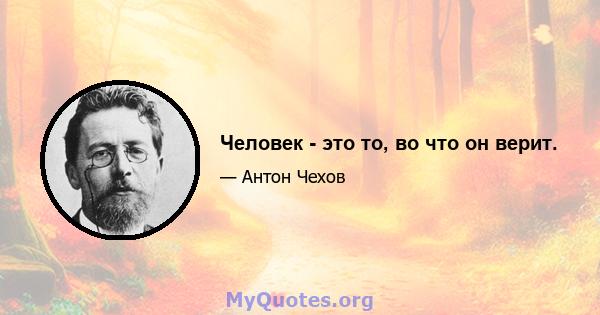 Человек - это то, во что он верит.