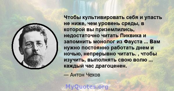 Чтобы культивировать себя и упасть не ниже, чем уровень среды, в которой вы приземлились, недостаточно читать Пиквика и запомнить монолог из Фауста ... Вам нужно постоянно работать днем ​​и ночью, непрерывно читать. ,